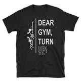 Dear Gym, Turn Up Fitness Themed Gym Workout Unisex Tee